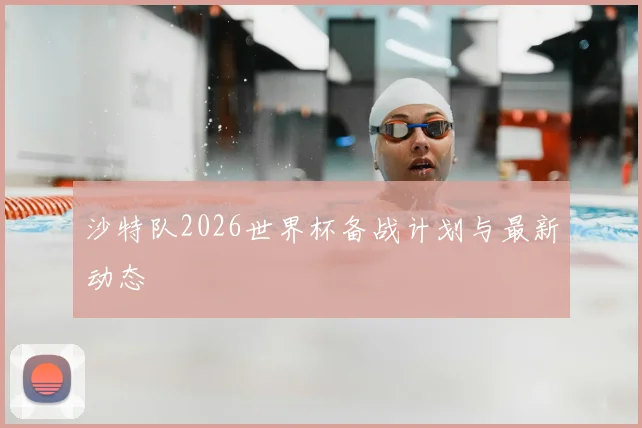 沙特队2026世界杯备战计划与最新动态