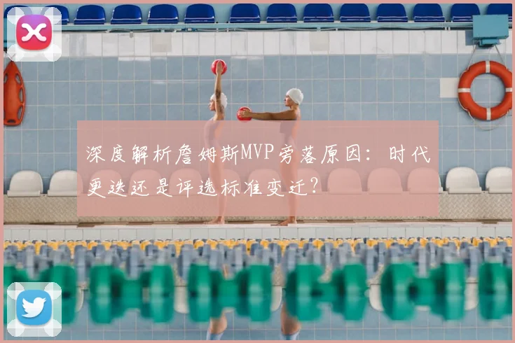 深度解析詹姆斯MVP旁落原因：时代更迭还是评选标准变迁？