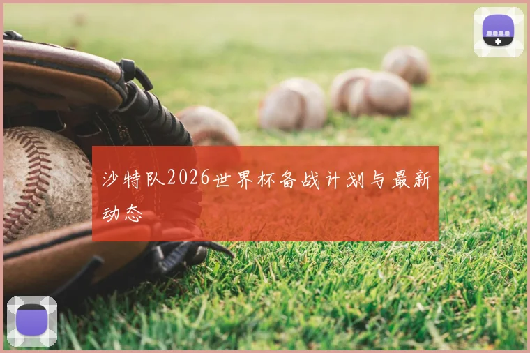 沙特队2026世界杯备战计划与最新动态