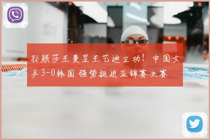 孙颖莎王曼昱王艺迪立功！中国女乒3-0韩国 强势挺进亚锦赛决赛