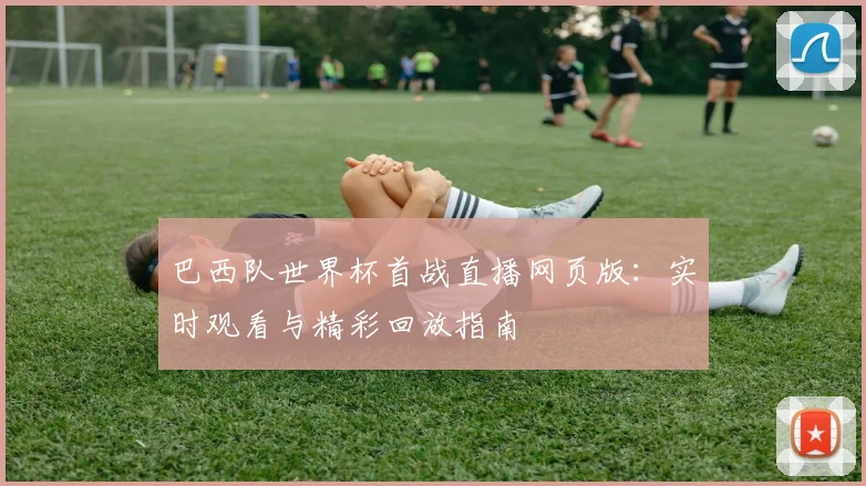 巴西队世界杯首战直播网页版：实时观看与精彩回放指南