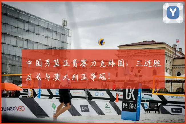 中国男篮亚青赛力克韩国，三连胜后或与澳大利亚争冠！