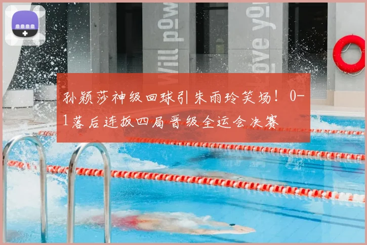 孙颖莎神级回球引朱雨玲笑场！0-1落后连扳四局晋级全运会决赛