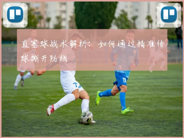 直塞球战术解析：如何通过精准传球撕开防线