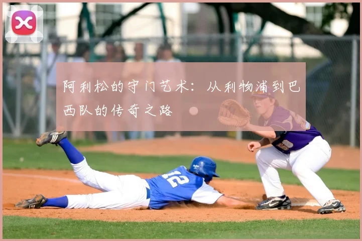 阿利松的守门艺术：从利物浦到巴西队的传奇之路