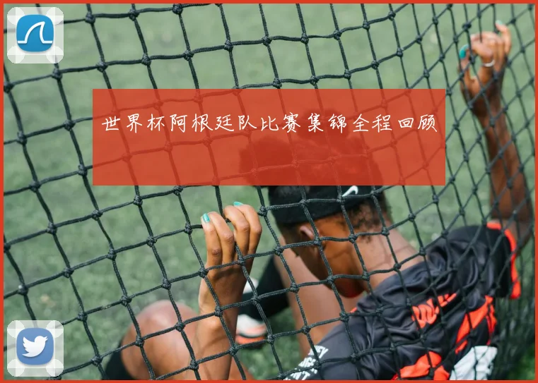 世界杯阿根廷队比赛集锦全程回顾