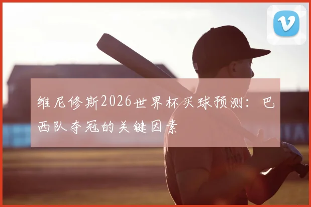 维尼修斯2026世界杯买球预测：巴西队夺冠的关键因素