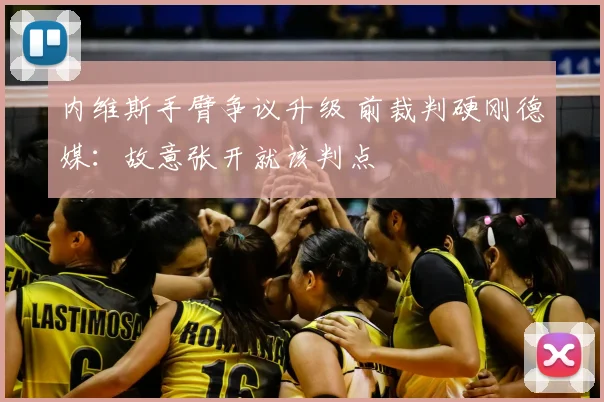 内维斯手臂争议升级 前裁判硬刚德媒：故意张开就该判点