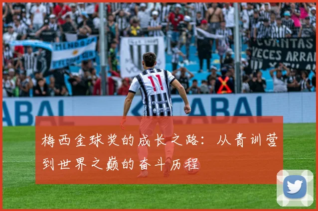 梅西金球奖的成长之路:从青训营到世界之巅的奋斗历程