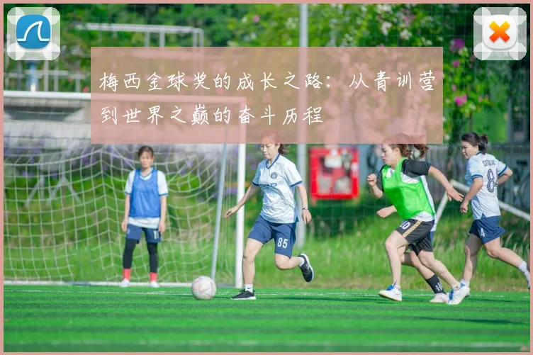 梅西金球奖的成长之路：从青训营到世界之巅的奋斗历程