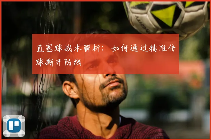 直塞球战术解析：如何通过精准传球撕开防线