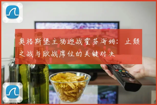 奥格斯堡主场迎战霍芬海姆：止颓之战与欧战席位的关键对决